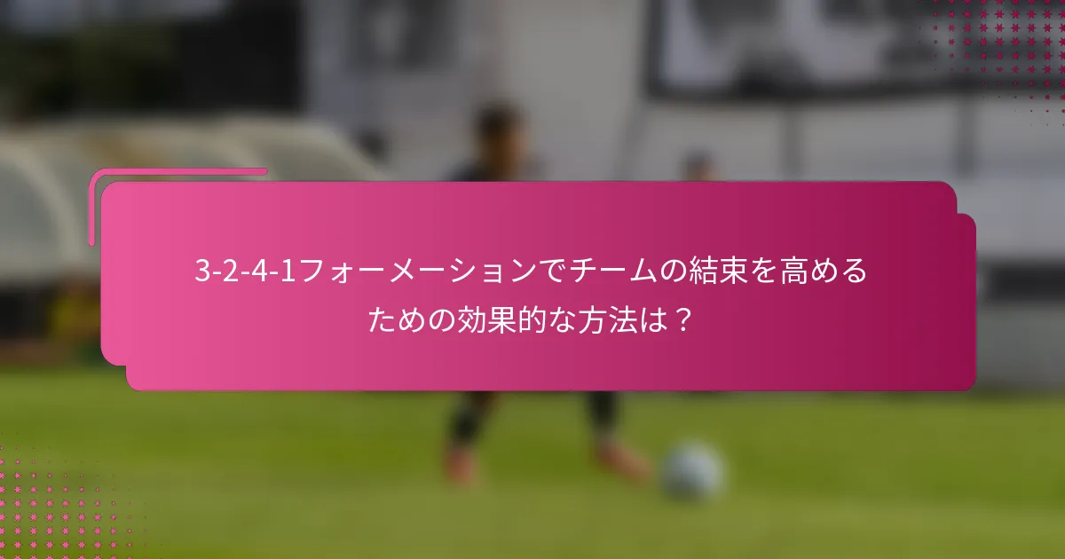 3-2-4-1フォーメーションでチームの結束を高めるための効果的な方法は？