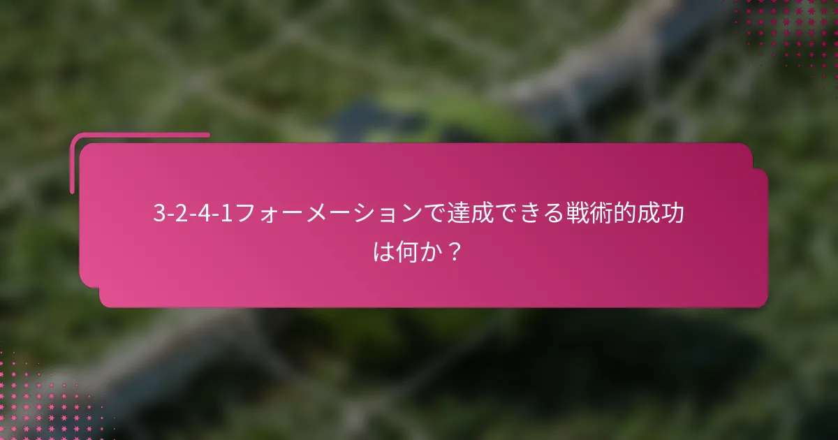 3-2-4-1フォーメーションで達成できる戦術的成功は何か？