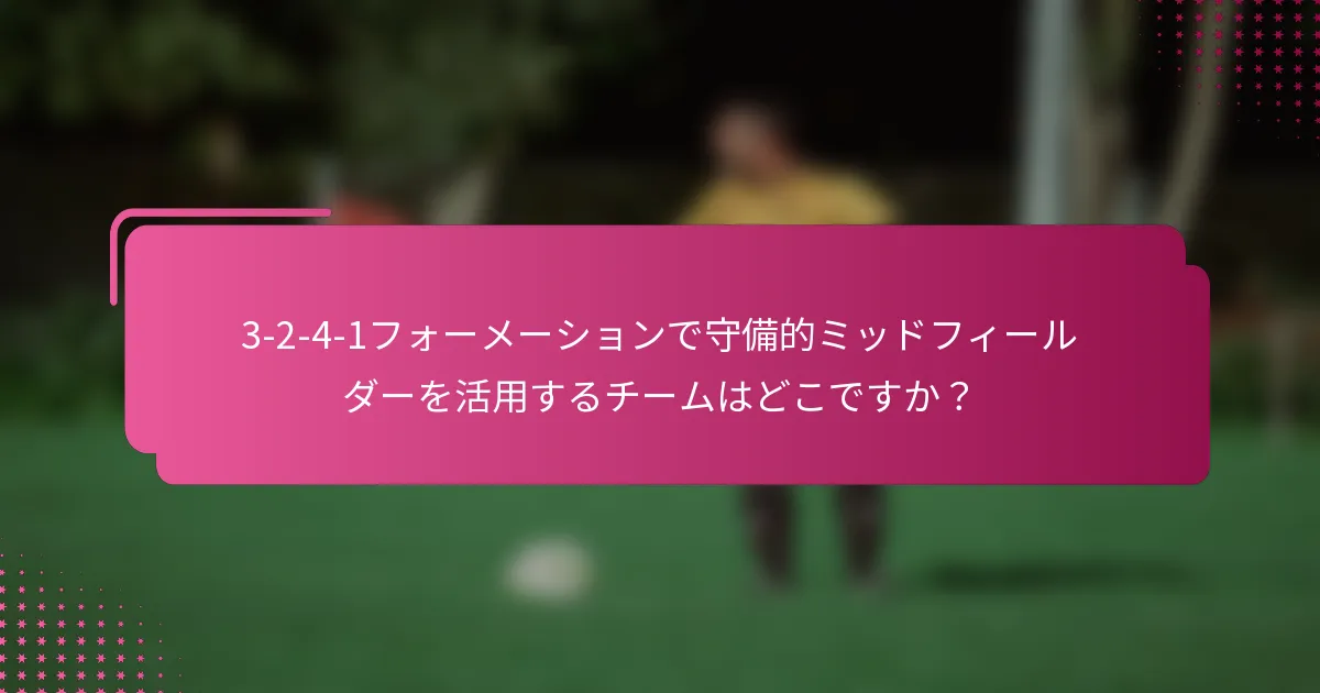 3-2-4-1フォーメーションで守備的ミッドフィールダーを活用するチームはどこですか?