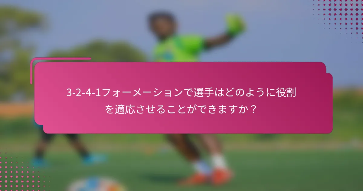 3-2-4-1フォーメーションで選手はどのように役割を適応させることができますか？