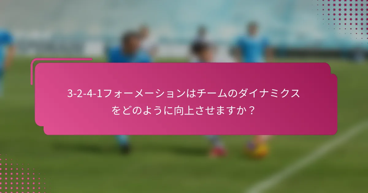 3-2-4-1フォーメーションはチームのダイナミクスをどのように向上させますか？