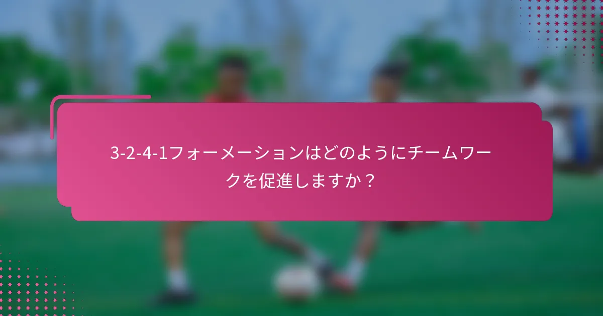 3-2-4-1フォーメーションはどのようにチームワークを促進しますか？