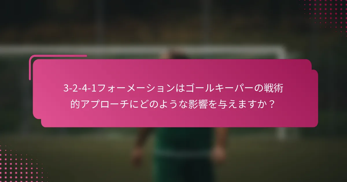 3-2-4-1フォーメーションはゴールキーパーの戦術的アプローチにどのような影響を与えますか？