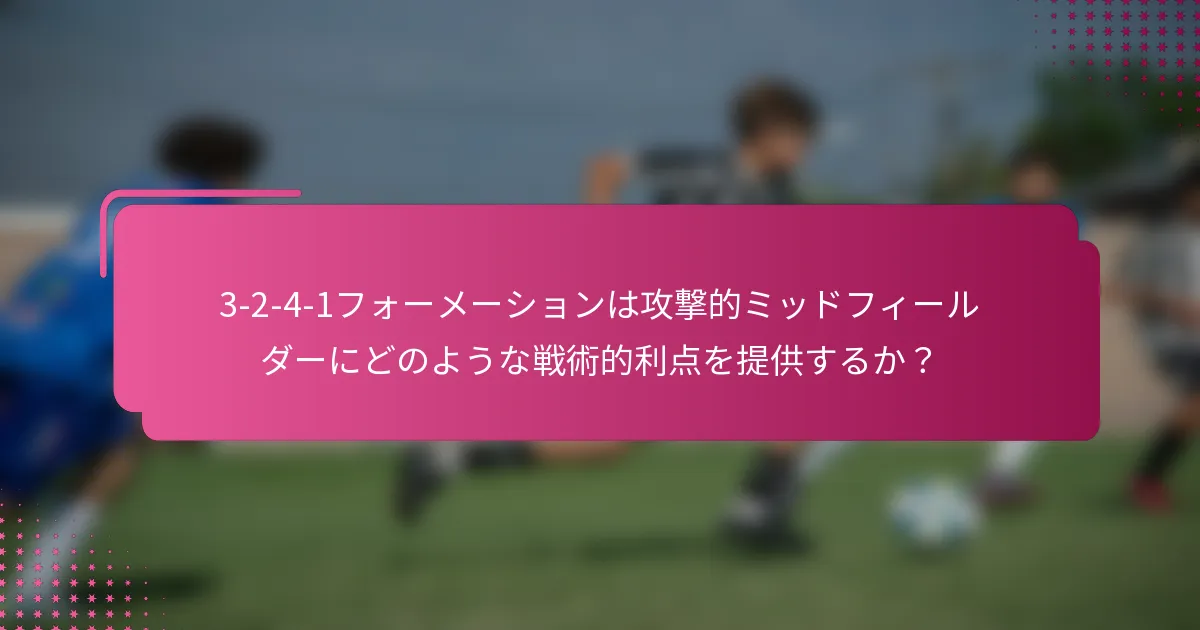 3-2-4-1フォーメーションは攻撃的ミッドフィールダーにどのような戦術的利点を提供するか？