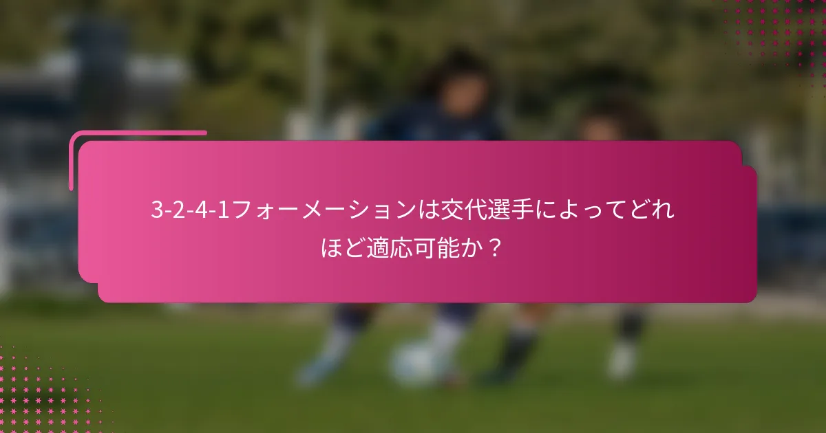 3-2-4-1フォーメーションは交代選手によってどれほど適応可能か？