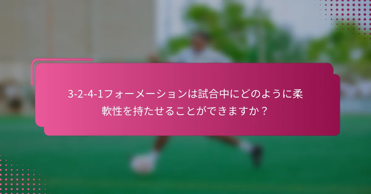 3-2-4-1フォーメーションは試合中にどのように柔軟性を持たせることができますか？