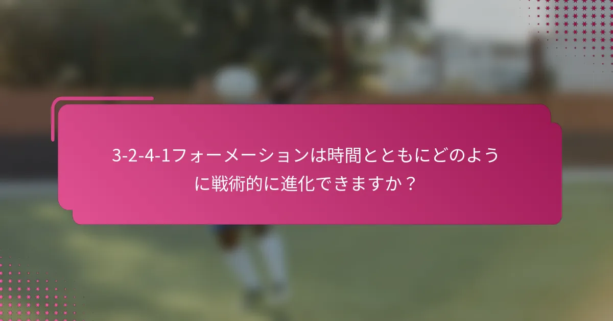 3-2-4-1フォーメーションは時間とともにどのように戦術的に進化できますか？