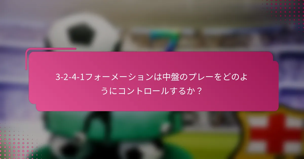 3-2-4-1フォーメーションは中盤のプレーをどのようにコントロールするか？