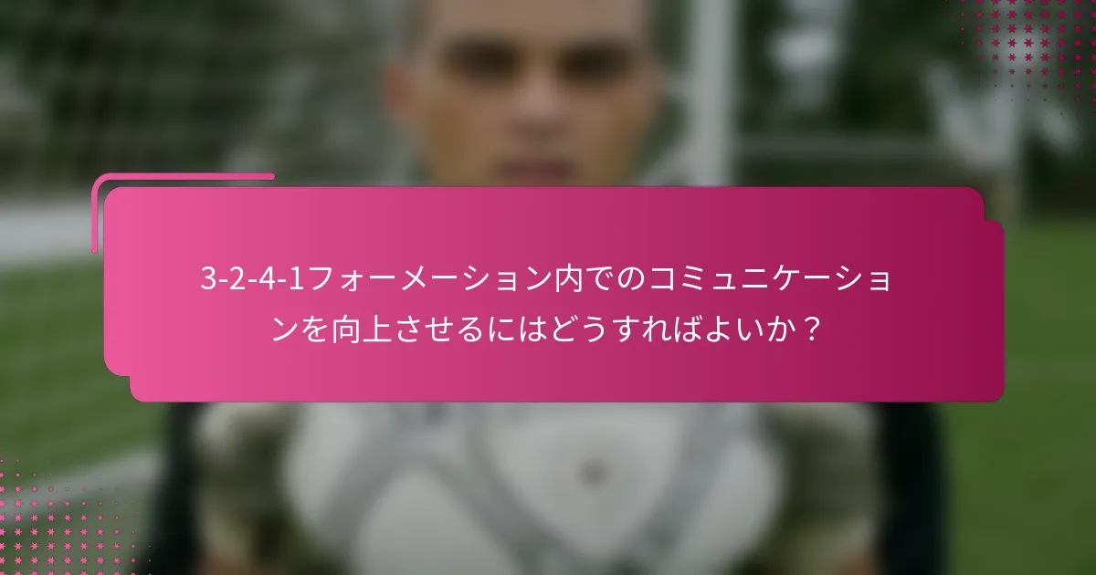 3-2-4-1フォーメーション内でのコミュニケーションを向上させるにはどうすればよいか？