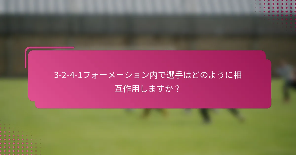 3-2-4-1フォーメーション内で選手はどのように相互作用しますか？