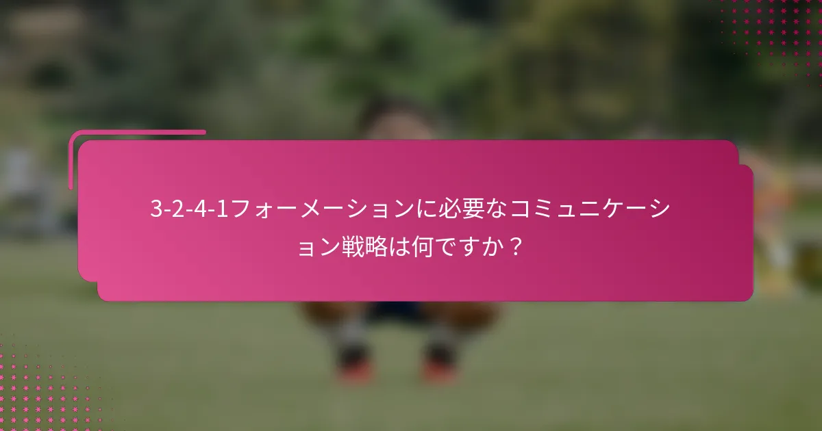 3-2-4-1フォーメーションに必要なコミュニケーション戦略は何ですか？