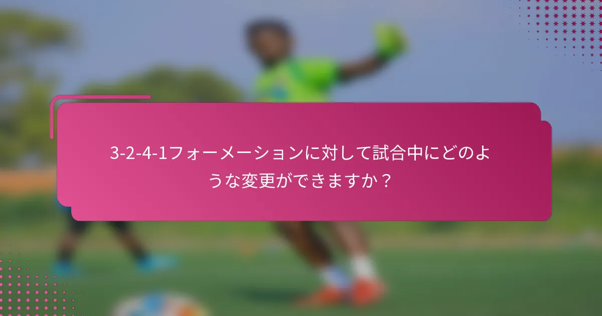 3-2-4-1フォーメーションに対して試合中にどのような変更ができますか？