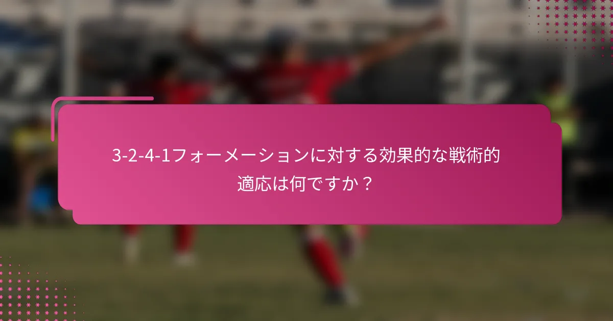 3-2-4-1フォーメーションに対する効果的な戦術的適応は何ですか？