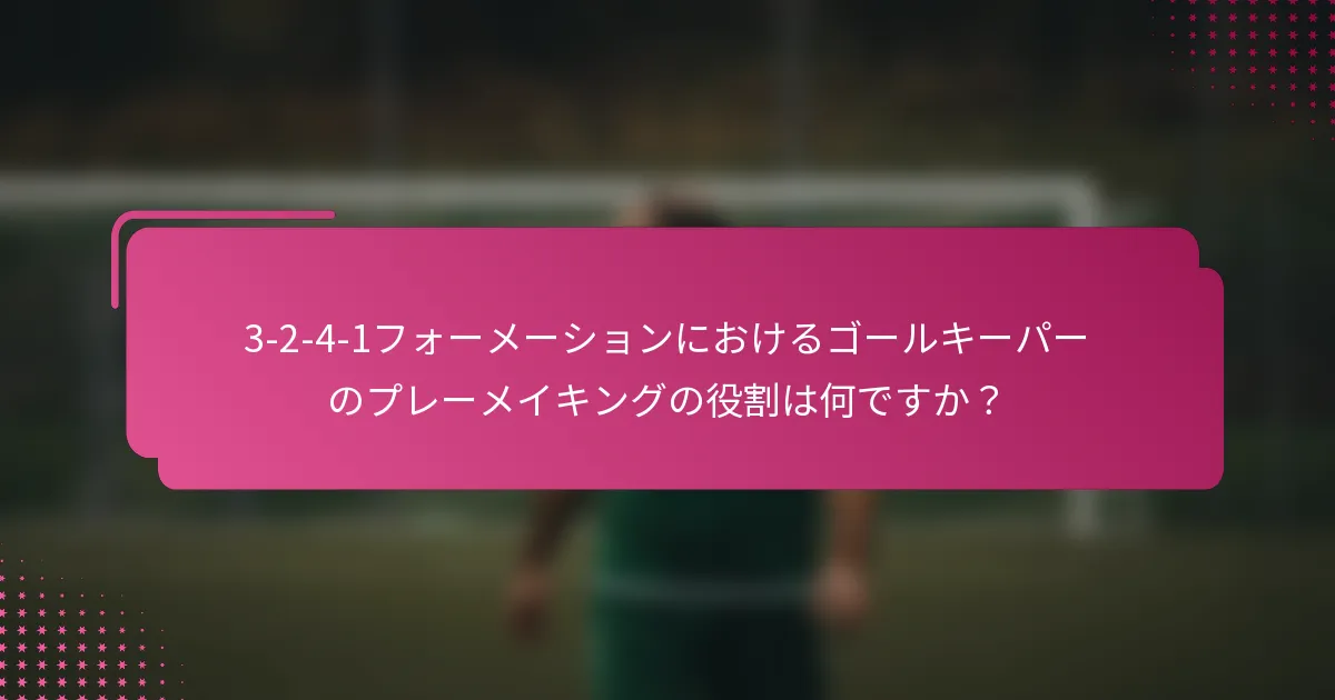 3-2-4-1フォーメーションにおけるゴールキーパーのプレーメイキングの役割は何ですか？