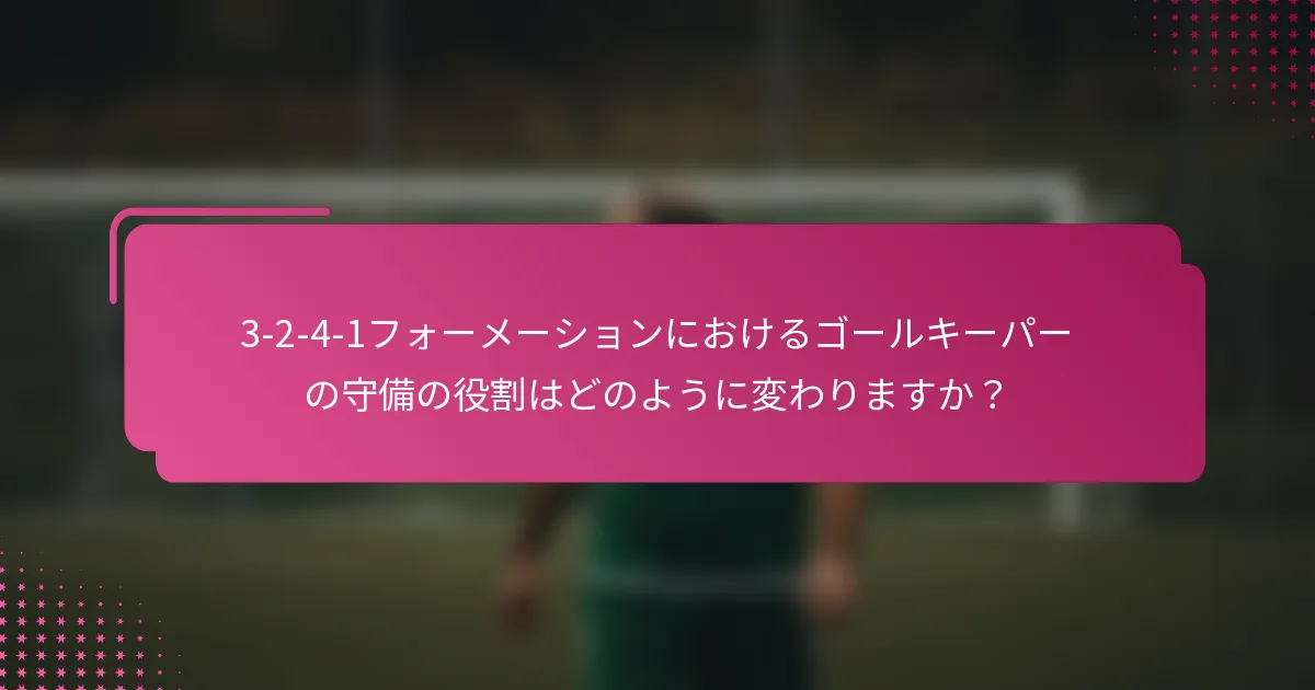 3-2-4-1フォーメーションにおけるゴールキーパーの守備の役割はどのように変わりますか？