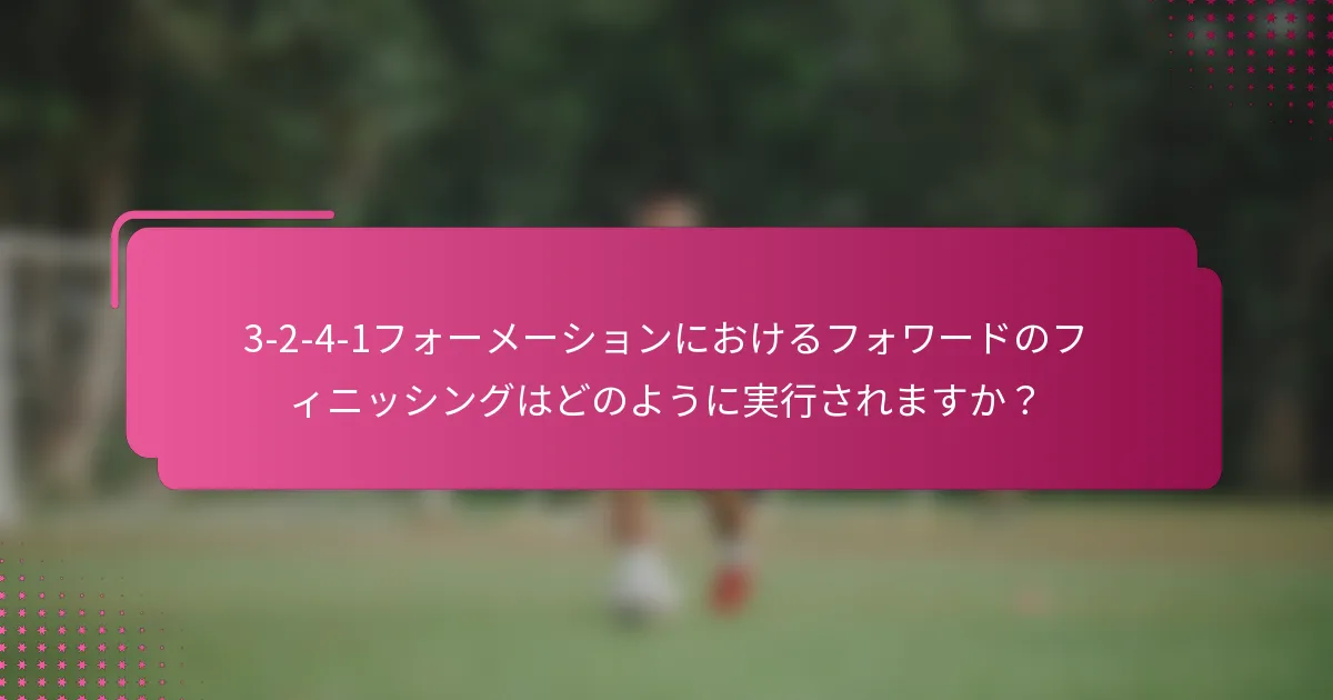 3-2-4-1フォーメーションにおけるフォワードのフィニッシングはどのように実行されますか?