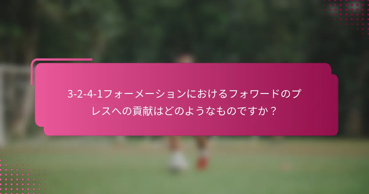 3-2-4-1フォーメーションにおけるフォワードのプレスへの貢献はどのようなものですか?