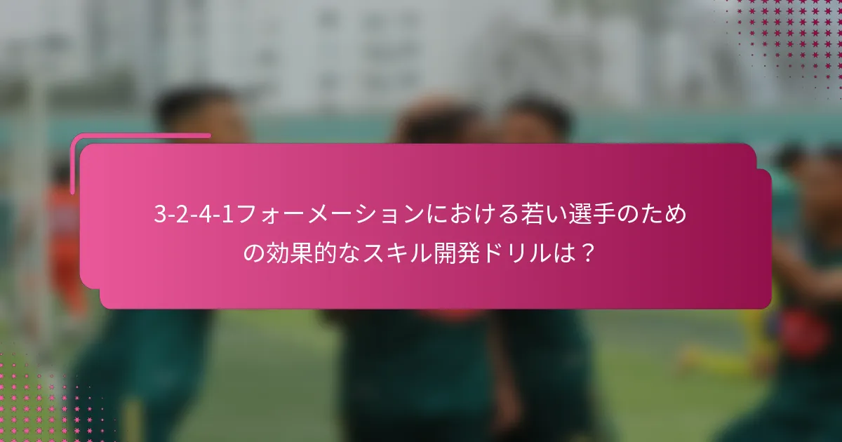 3-2-4-1フォーメーションにおける若い選手のための効果的なスキル開発ドリルは？