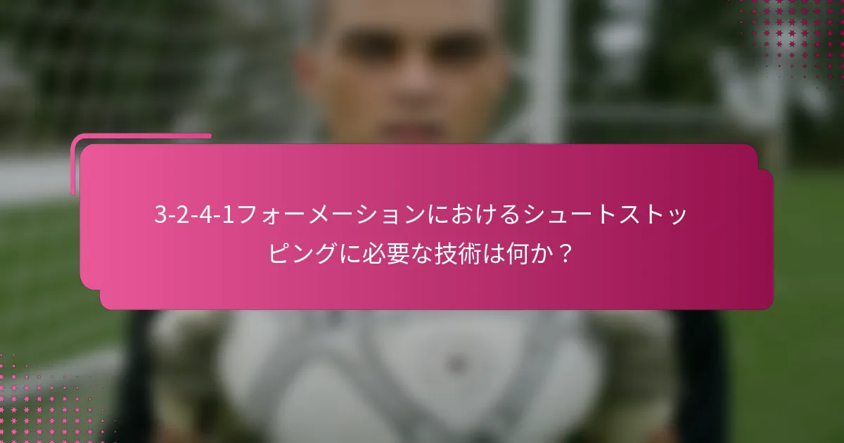 3-2-4-1フォーメーションにおけるシュートストッピングに必要な技術は何か？