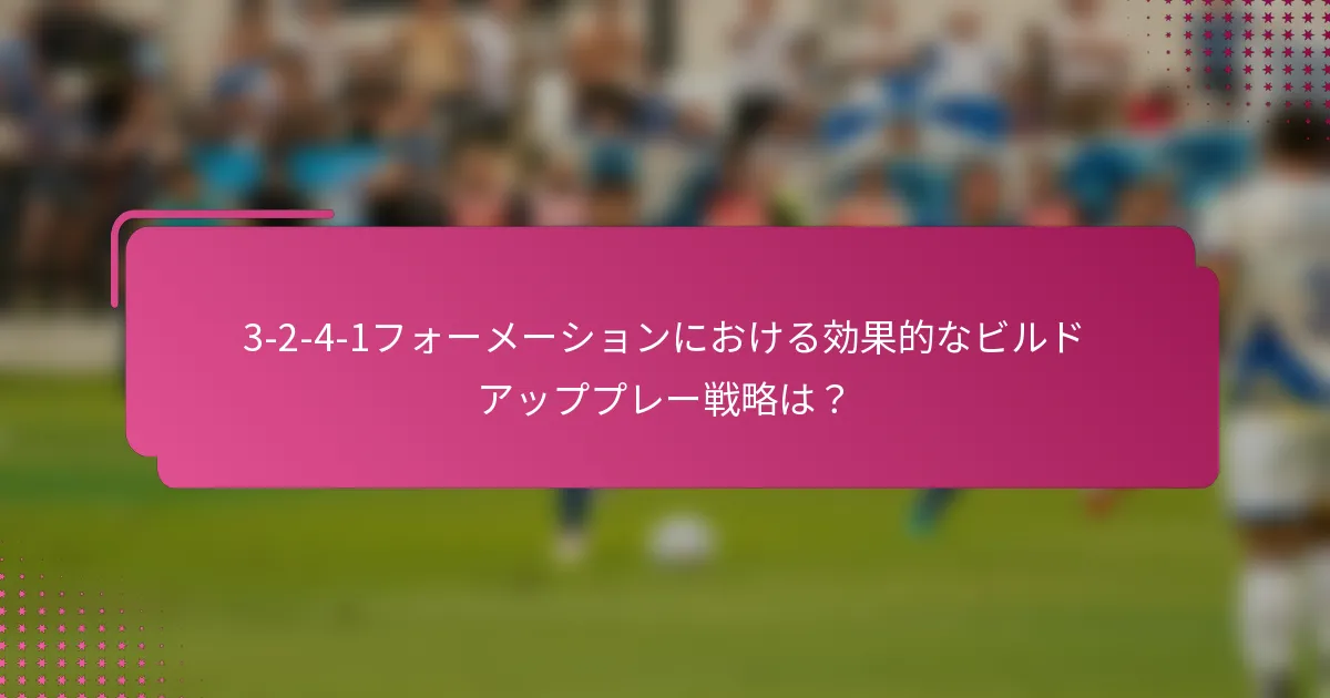 3-2-4-1フォーメーションにおける効果的なビルドアッププレー戦略は？