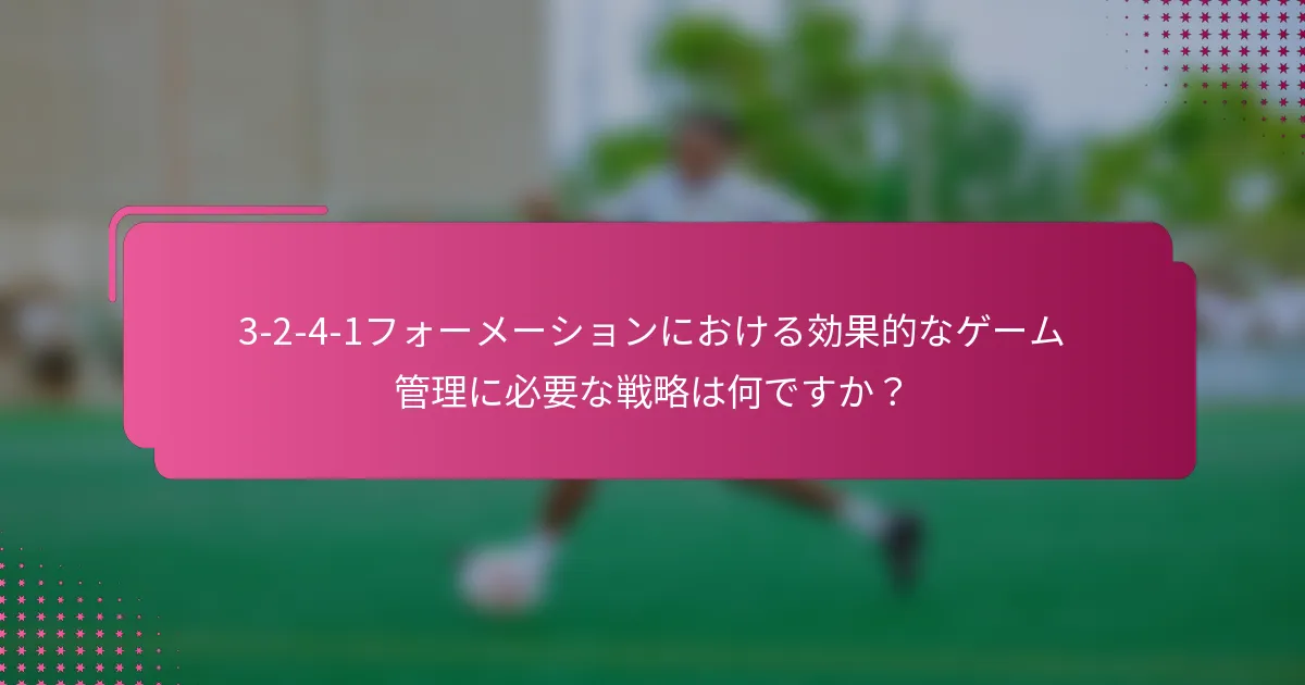 3-2-4-1フォーメーションにおける効果的なゲーム管理に必要な戦略は何ですか？