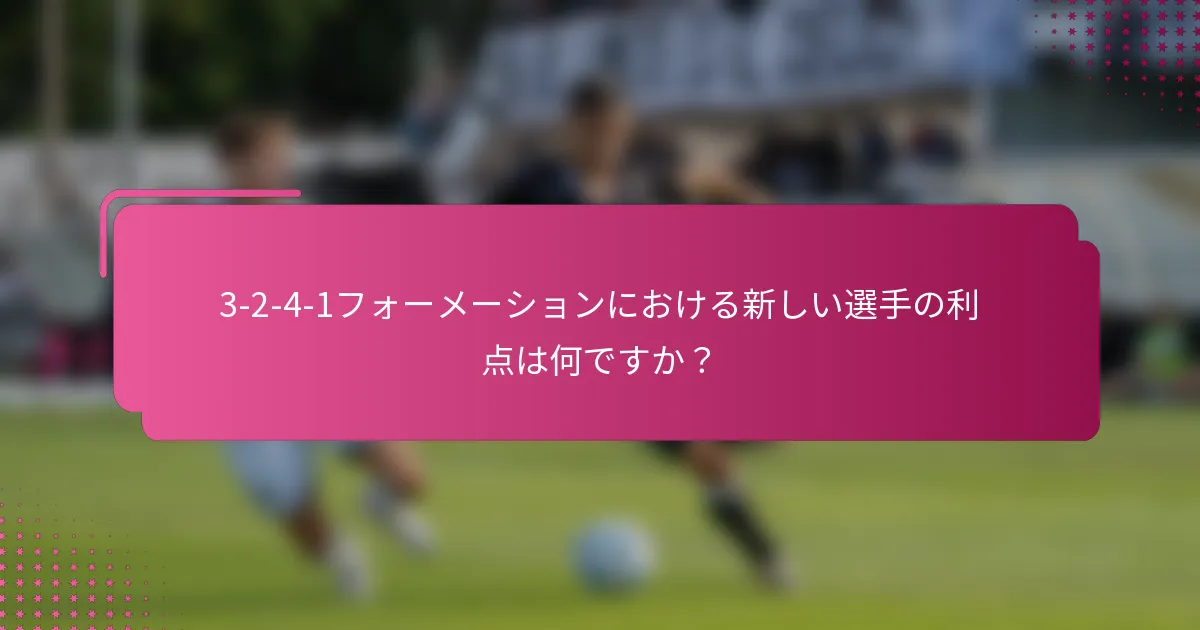 3-2-4-1フォーメーションにおける新しい選手の利点は何ですか？