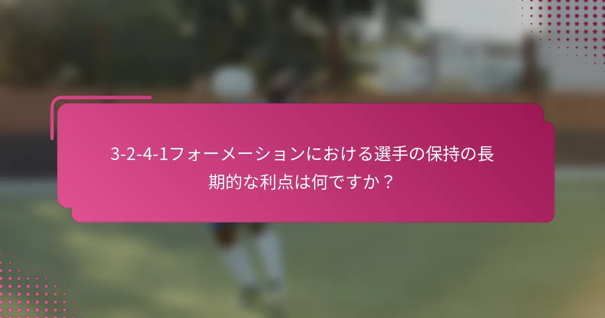 3-2-4-1フォーメーションにおける選手の保持の長期的な利点は何ですか？