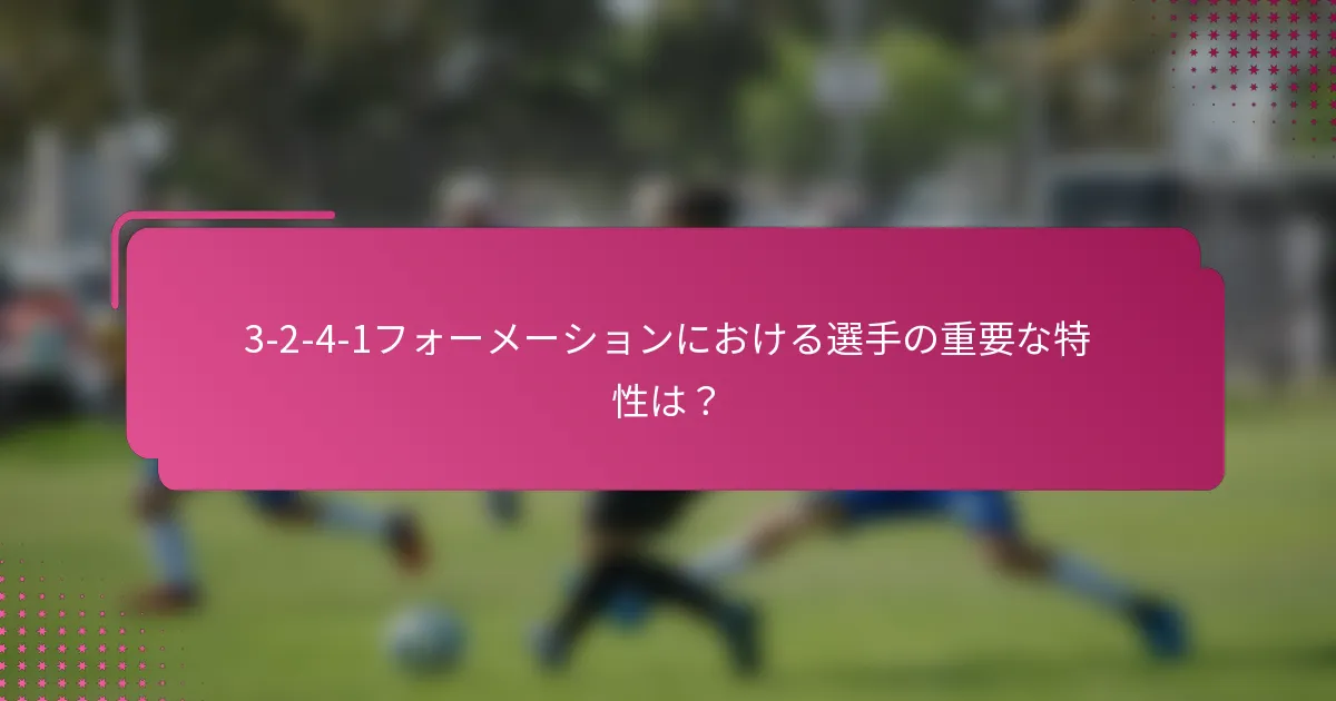 3-2-4-1フォーメーションにおける選手の重要な特性は？