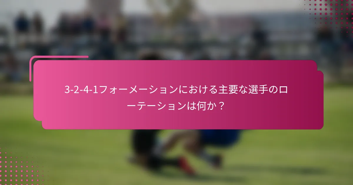 3-2-4-1フォーメーションにおける主要な選手のローテーションは何か？