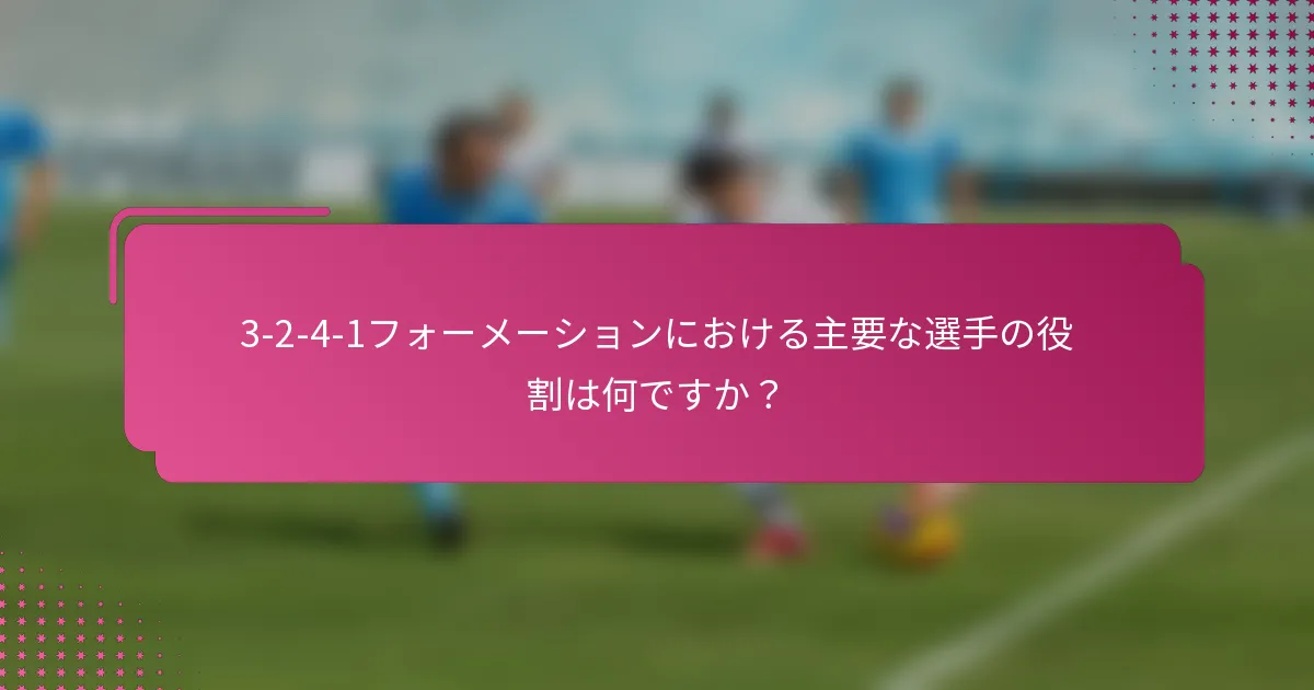 3-2-4-1フォーメーションにおける主要な選手の役割は何ですか？