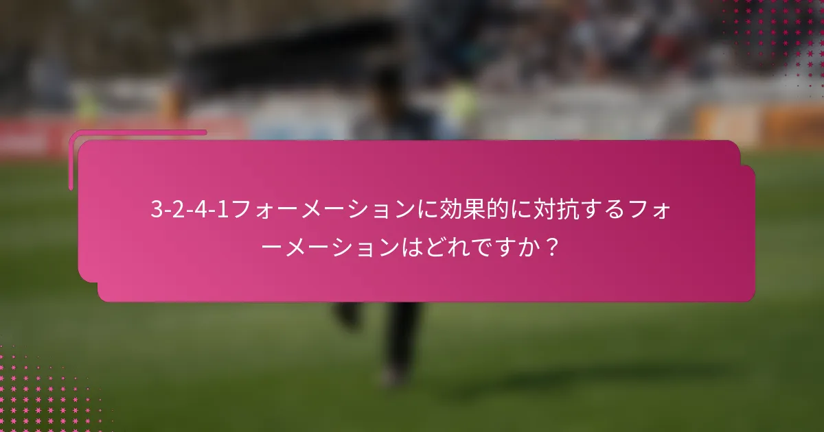 3-2-4-1フォーメーションに効果的に対抗するフォーメーションはどれですか？
