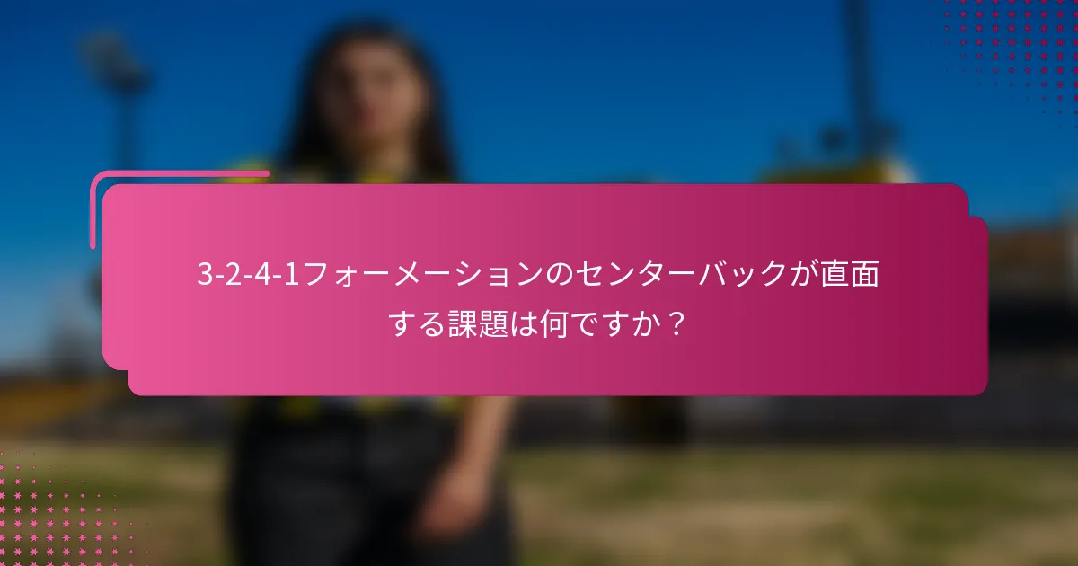 3-2-4-1フォーメーションのセンターバックが直面する課題は何ですか？