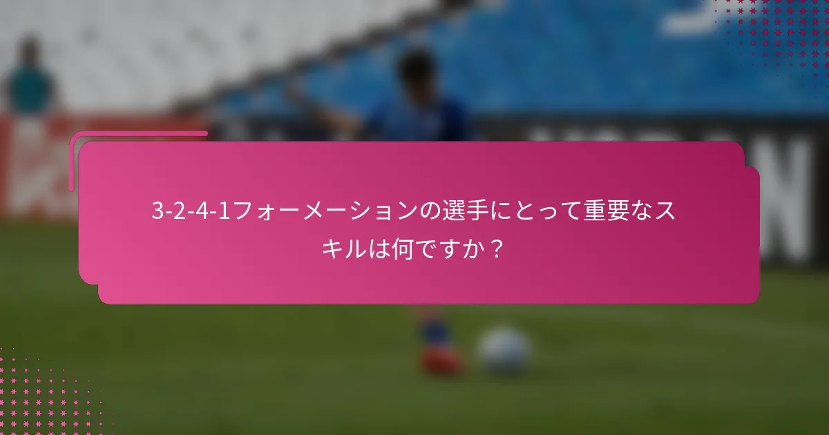3-2-4-1フォーメーションの選手にとって重要なスキルは何ですか？
