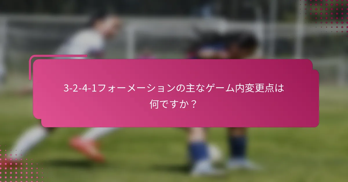 3-2-4-1フォーメーションの主なゲーム内変更点は何ですか？