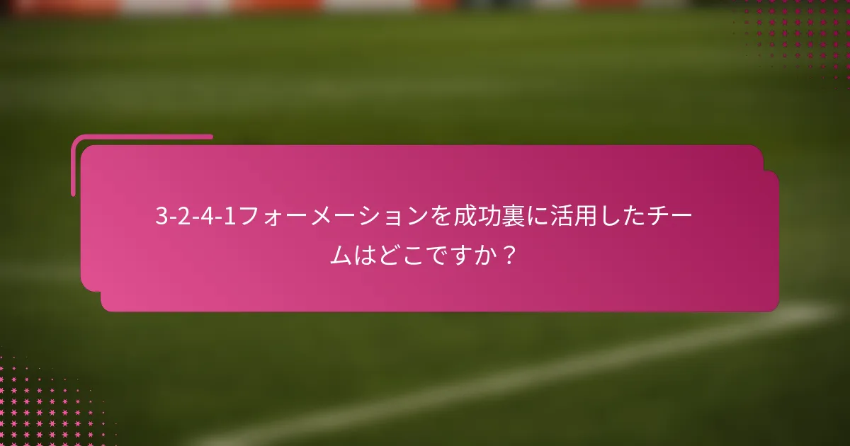 3-2-4-1フォーメーションを成功裏に活用したチームはどこですか？