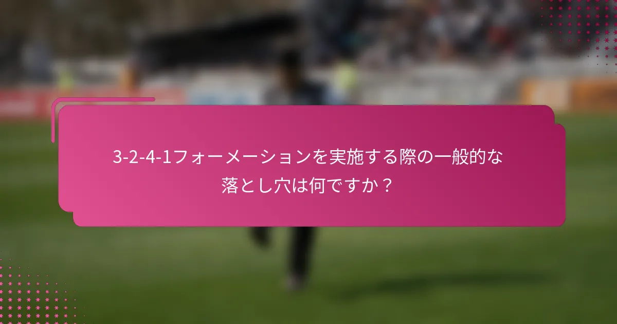 3-2-4-1フォーメーションを実施する際の一般的な落とし穴は何ですか？