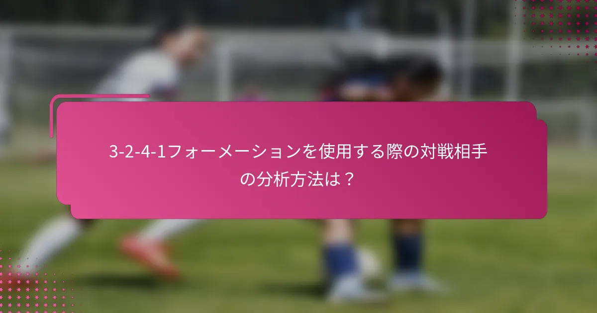3-2-4-1フォーメーションを使用する際の対戦相手の分析方法は？