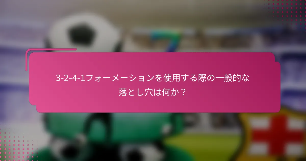 3-2-4-1フォーメーションを使用する際の一般的な落とし穴は何か？