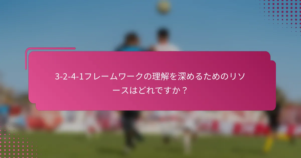 3-2-4-1フレームワークの理解を深めるためのリソースはどれですか？