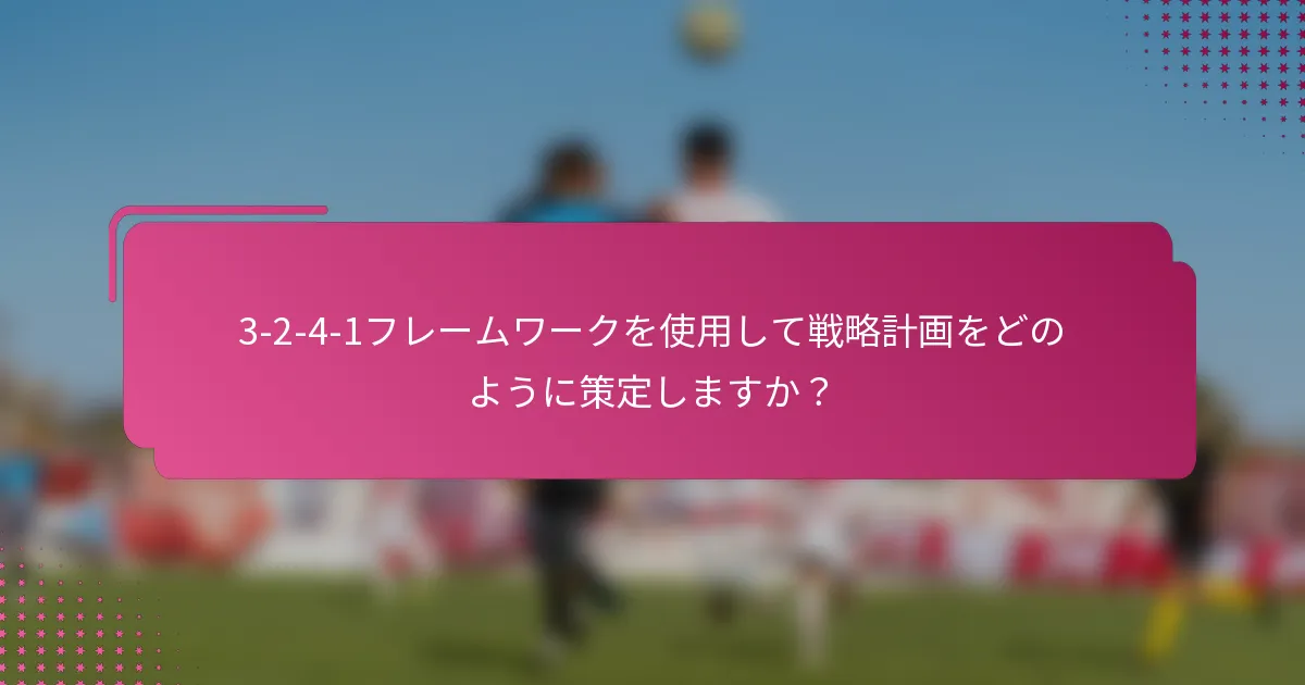 3-2-4-1フレームワークを使用して戦略計画をどのように策定しますか？