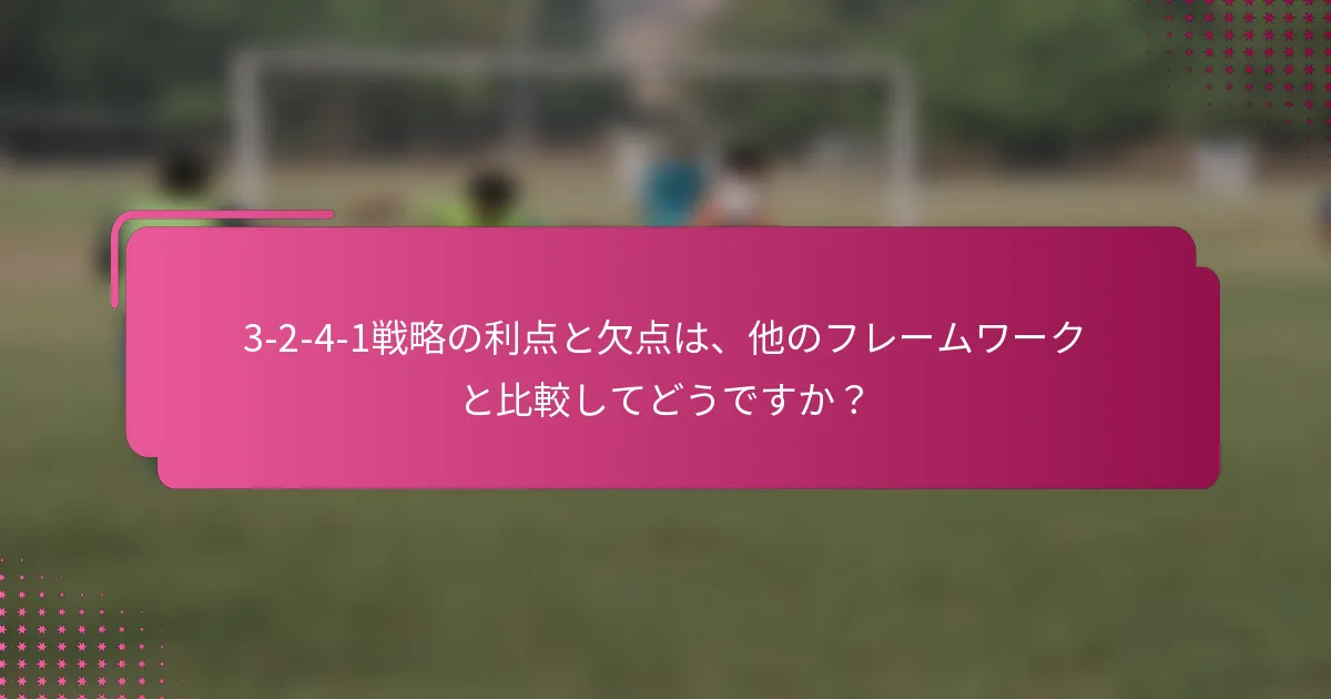 3-2-4-1戦略の利点と欠点は、他のフレームワークと比較してどうですか？