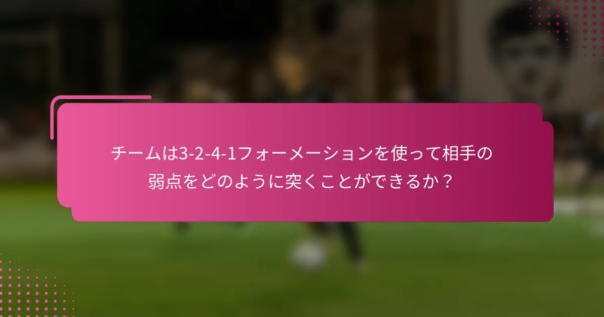 チームは3-2-4-1フォーメーションを使って相手の弱点をどのように突くことができるか？
