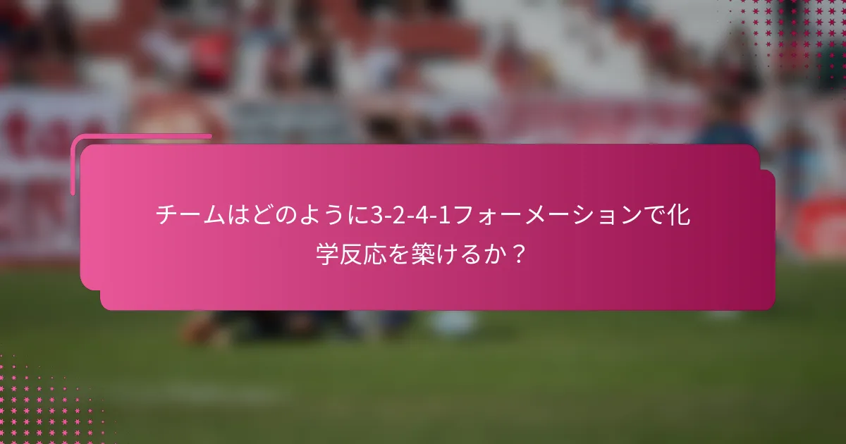 チームはどのように3-2-4-1フォーメーションで化学反応を築けるか?