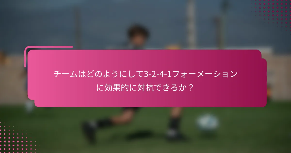 チームはどのようにして3-2-4-1フォーメーションに効果的に対抗できるか?
