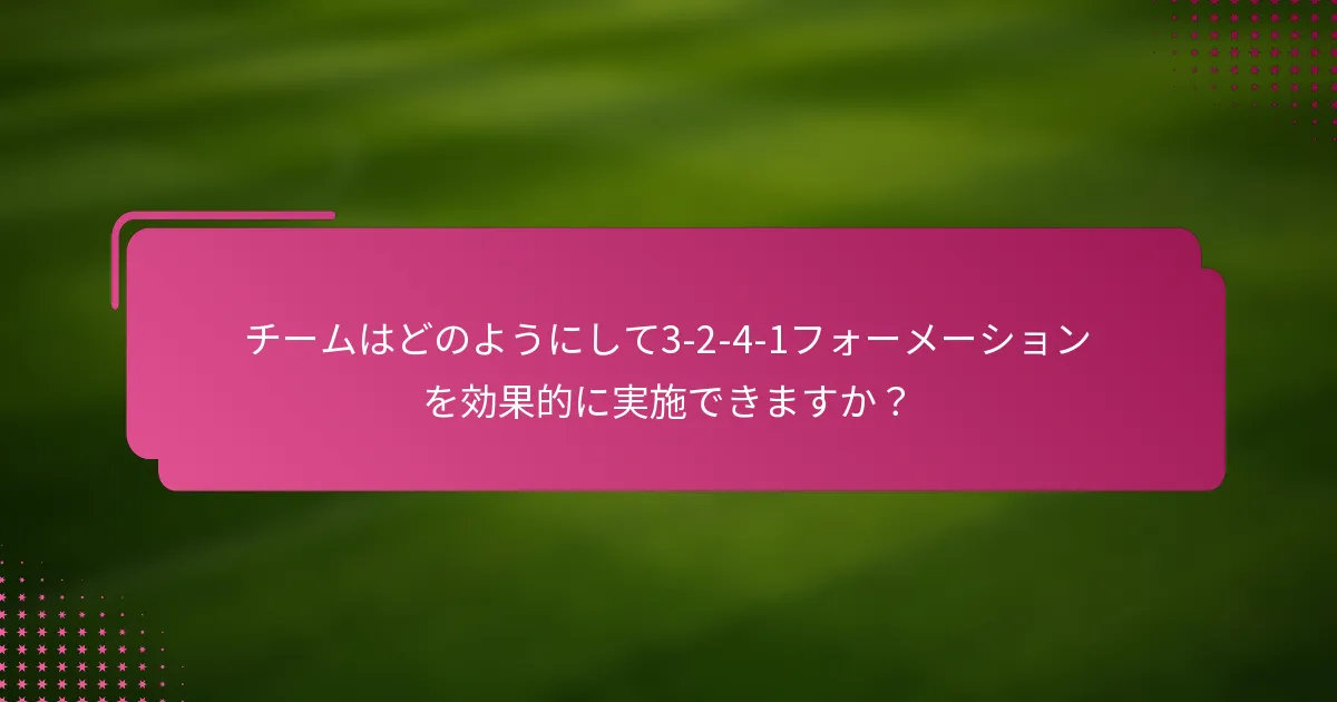 チームはどのようにして3-2-4-1フォーメーションを効果的に実施できますか？