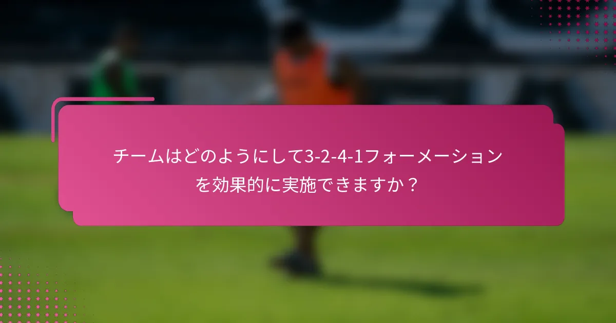 チームはどのようにして3-2-4-1フォーメーションを効果的に実施できますか？