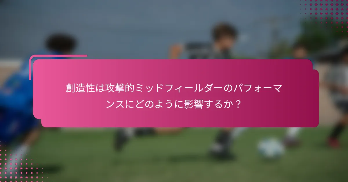 創造性は攻撃的ミッドフィールダーのパフォーマンスにどのように影響するか？