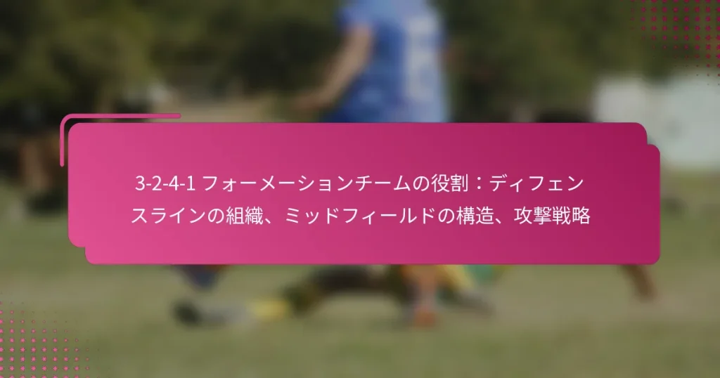3-2-4-1 フォーメーションチームの役割：ディフェンスラインの組織、ミッドフィールドの構造、攻撃戦略