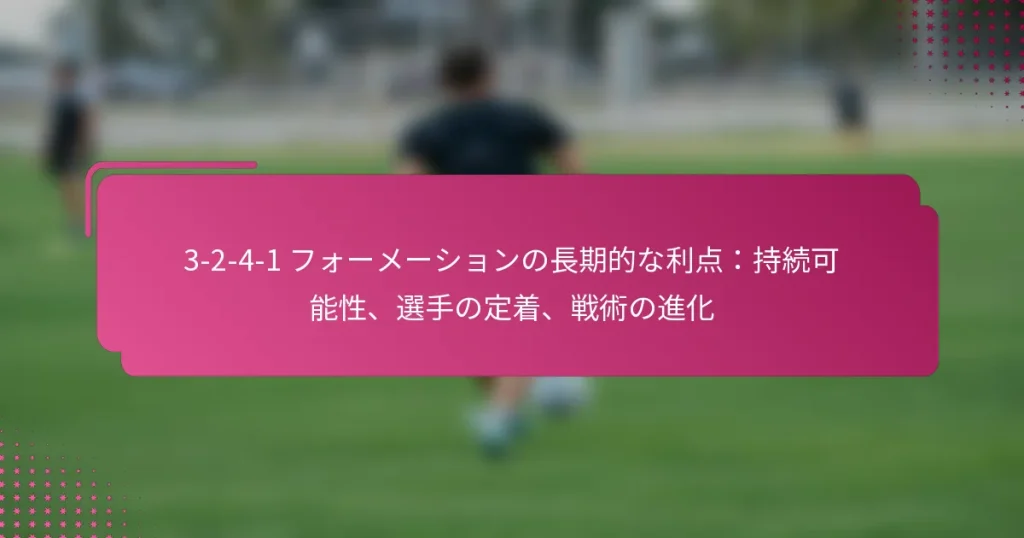 3-2-4-1 フォーメーションの長期的な利点：持続可能性、選手の定着、戦術の進化