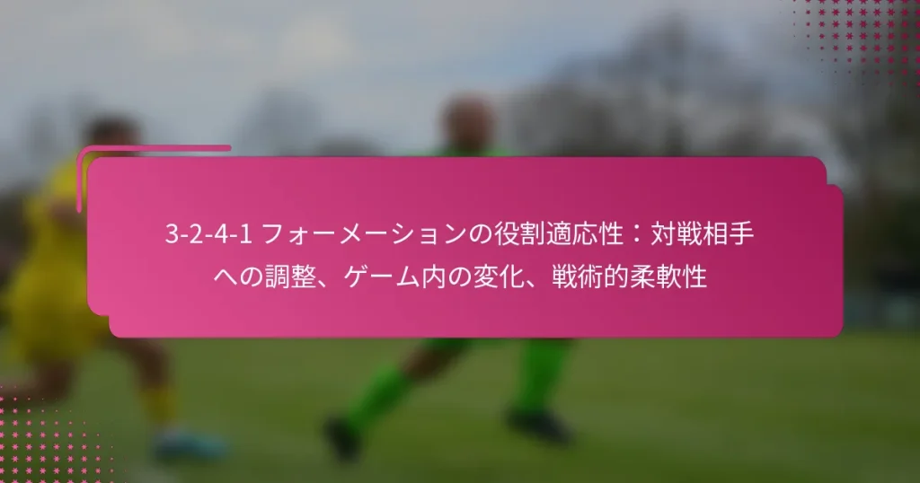 3-2-4-1 フォーメーションの役割適応性：対戦相手への調整、ゲーム内の変化、戦術的柔軟性